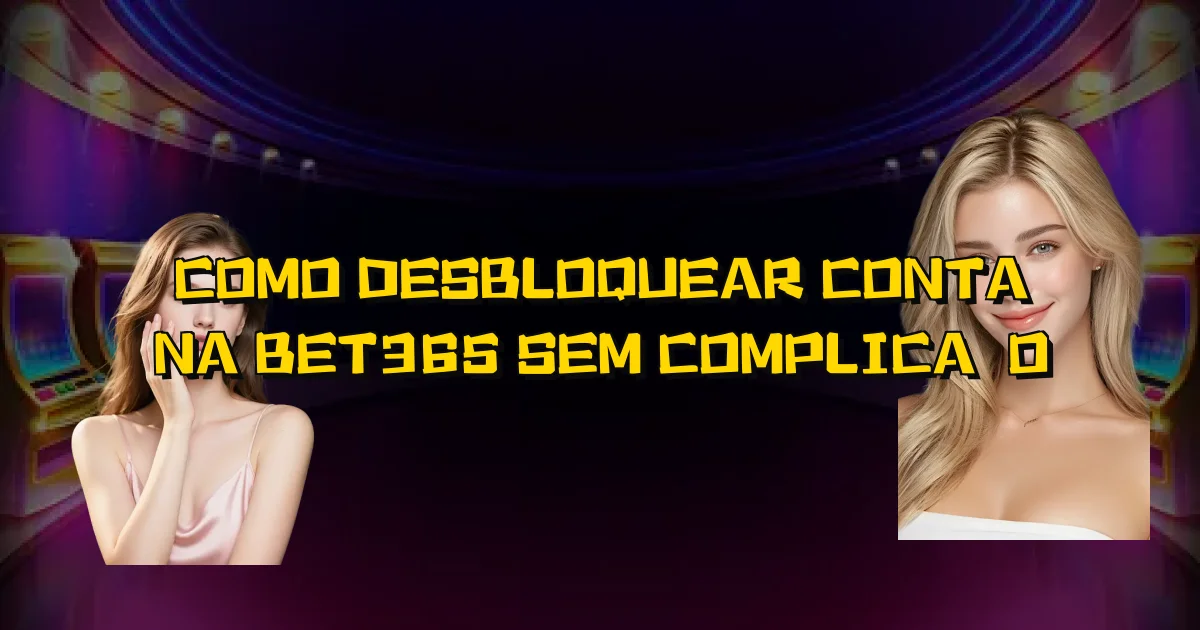 Como Desbloquear Conta Na Bet365 Sem Complicação Oficial
