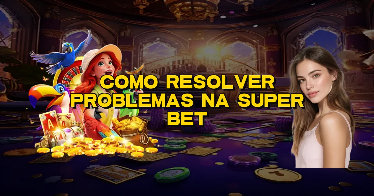 Como Resolver Problemas Na Super Bet Oficial