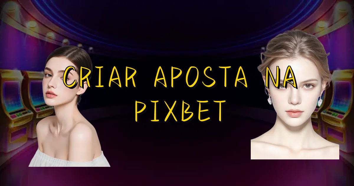 Criar Aposta Na Pixbet Oficial