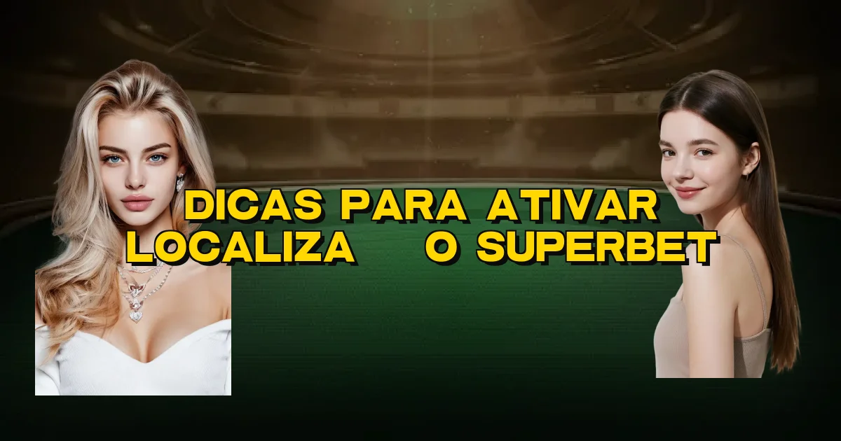 Dicas Para Ativar Localização Superbet Oficial