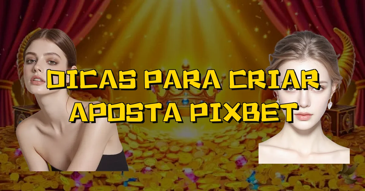 Dicas Para Criar Aposta Pixbet Oficial