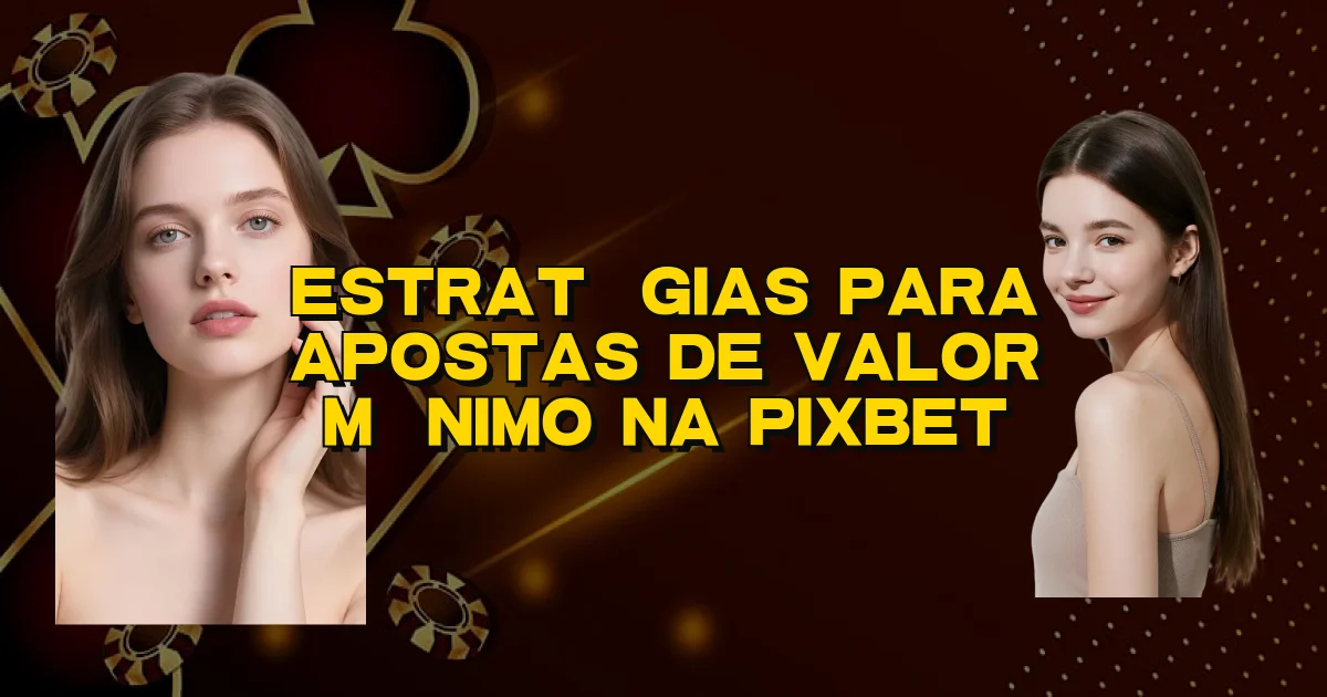 Estratégias Para Apostas De Valor Mínimo Na Pixbet Oficial