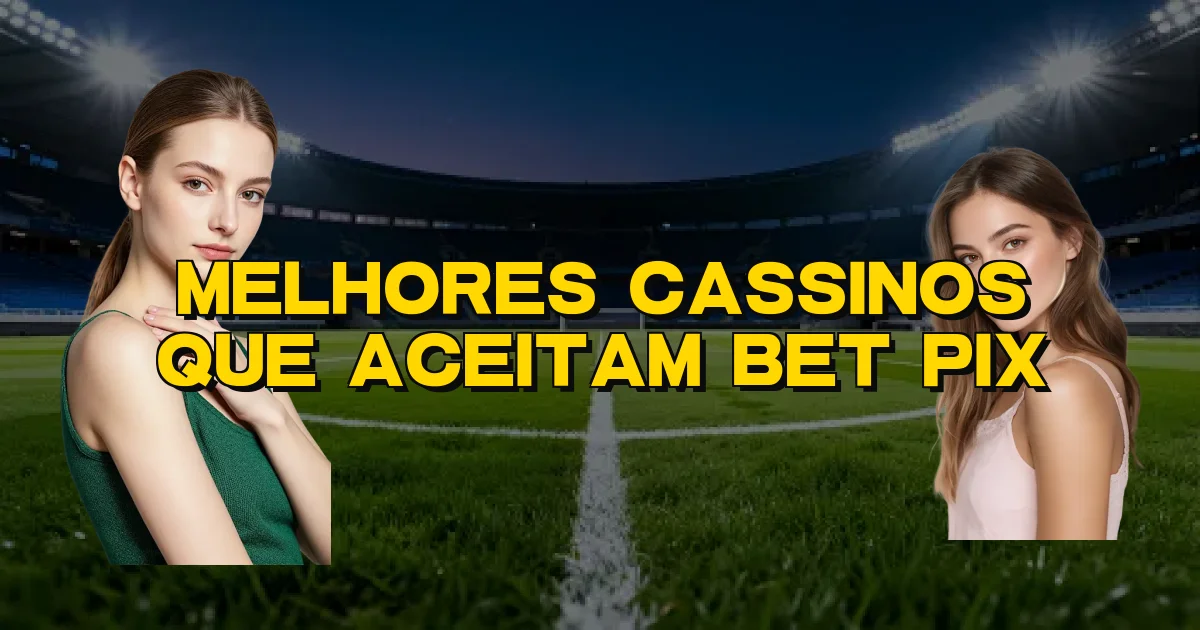 Melhores Cassinos Que Aceitam Bet Pix Oficial