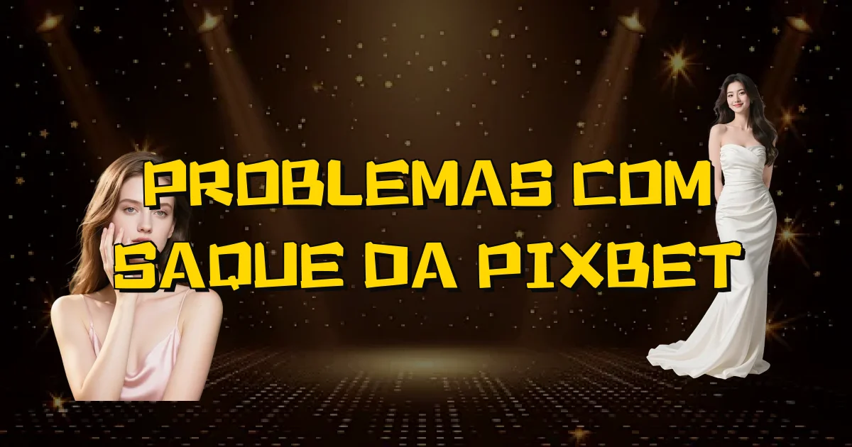 Problemas Com Saque Da Pixbet Oficial
